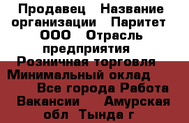 Продавец › Название организации ­ Паритет, ООО › Отрасль предприятия ­ Розничная торговля › Минимальный оклад ­ 21 500 - Все города Работа » Вакансии   . Амурская обл.,Тында г.